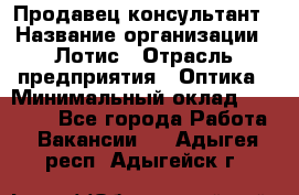 Продавец-консультант › Название организации ­ Лотис › Отрасль предприятия ­ Оптика › Минимальный оклад ­ 45 000 - Все города Работа » Вакансии   . Адыгея респ.,Адыгейск г.